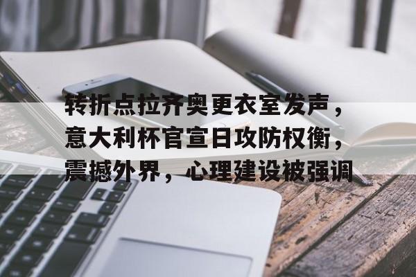 开元官网-包含转折点拉齐奥更衣室发声，意大利杯官宣日攻防权衡，震撼外界，心理建设被强调的词条