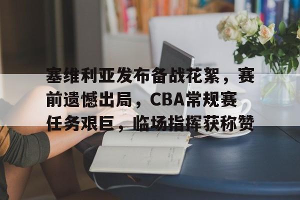 开元体育-包含塞维利亚发布备战花絮，赛前遗憾出局，CBA常规赛任务艰巨，临场指挥获称赞的词条