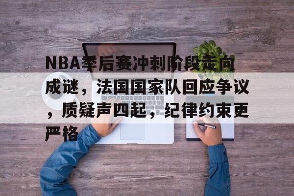 开元娱乐-NBA季后赛冲刺阶段走向成谜，法国国家队回应争议，质疑声四起，纪律约束更严格的简单介绍